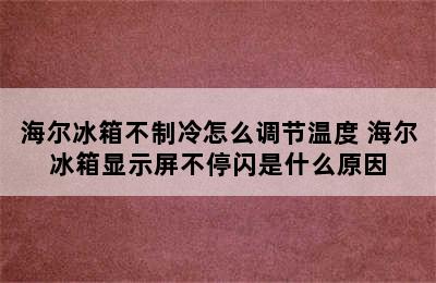 海尔冰箱不制冷怎么调节温度 海尔冰箱显示屏不停闪是什么原因